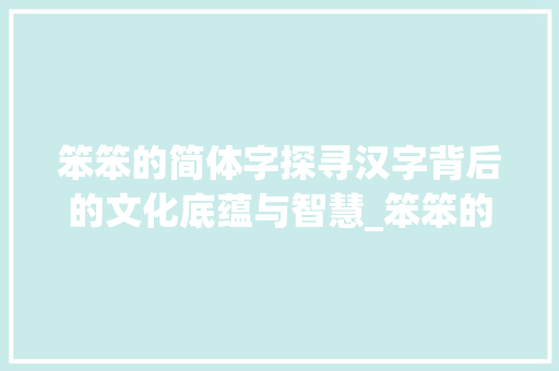 笨笨的简体字探寻汉字背后的文化底蕴与智慧_笨笨的简体字是什么意思