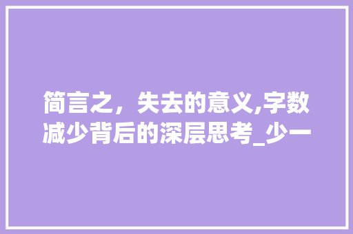 简言之，失去的意义,字数减少背后的深层思考_少一点字的失去的意思