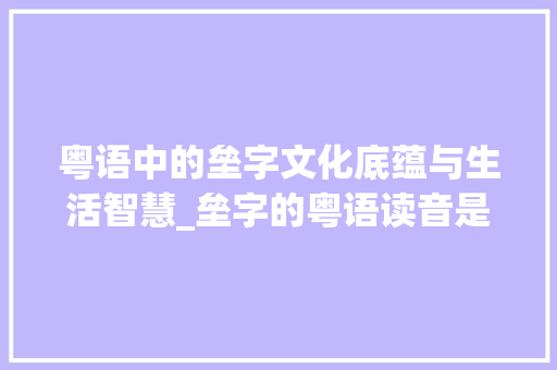 粤语中的垒字文化底蕴与生活智慧_垒字的粤语读音是什么意思