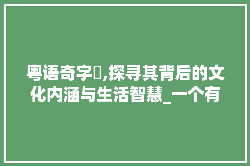 粤语奇字喺,探寻其背后的文化内涵与生活智慧_一个有意思的粤语字
