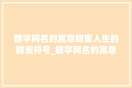 糖字网名的寓意甜蜜人生的甜蜜符号_糖字网名的寓意是什么意思