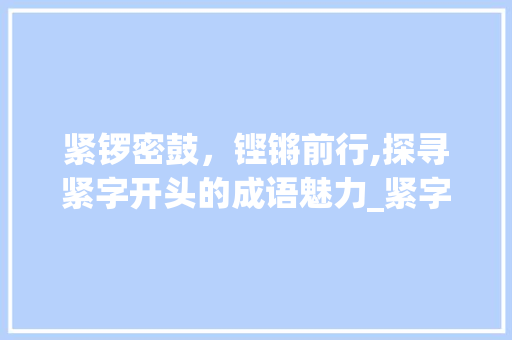 紧锣密鼓，铿锵前行,探寻紧字开头的成语魅力_紧字开头是什么意思的成语