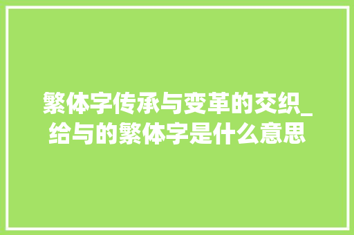 繁体字传承与变革的交织_给与的繁体字是什么意思
