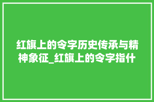 红旗上的令字历史传承与精神象征_红旗上的令字指什么意思