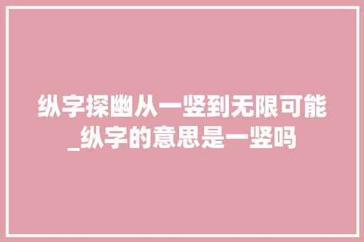 纵字探幽从一竖到无限可能_纵字的意思是一竖吗
