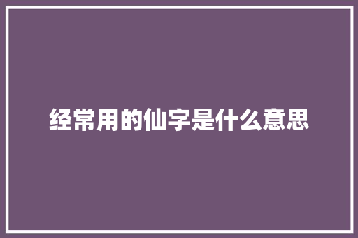 经常用的仙字是什么意思