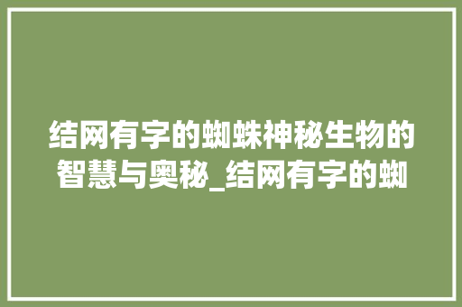 结网有字的蜘蛛神秘生物的智慧与奥秘_结网有字的蜘蛛是什么意思