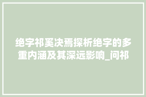 绝字祁奚决焉探析绝字的多重内涵及其深远影响_问祁奚决焉的绝字的意思