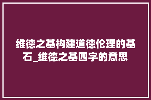 维德之基构建道德伦理的基石_维德之基四字的意思