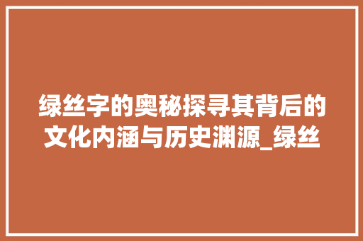 绿丝字的奥秘探寻其背后的文化内涵与历史渊源_绿丝字的拼音是什么意思