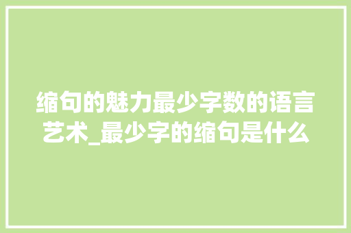 缩句的魅力最少字数的语言艺术_最少字的缩句是什么意思