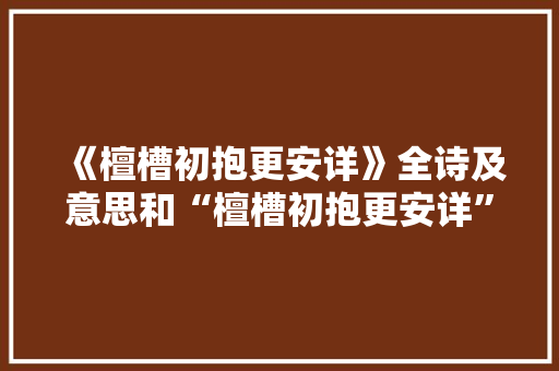 《檀槽初抱更安详》全诗及意思和“檀槽初抱更安详”的拼音注释