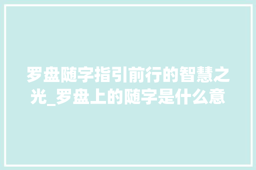 罗盘随字指引前行的智慧之光_罗盘上的随字是什么意思
