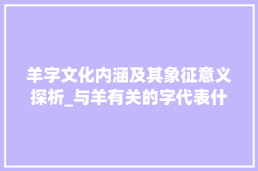 羊字文化内涵及其象征意义探析_与羊有关的字代表什么意思