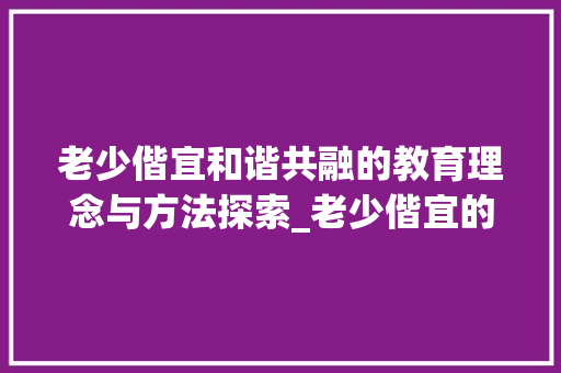 老少偕宜和谐共融的教育理念与方法探索_老少偕宜的宜字什么意思