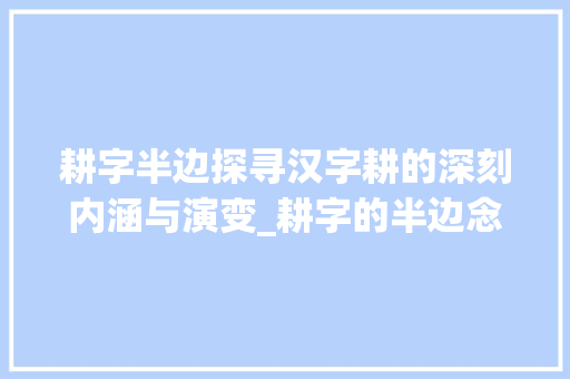 耕字半边探寻汉字耕的深刻内涵与演变_耕字的半边念什么意思呀