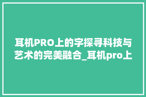 耳机PRO上的字探寻科技与艺术的完美融合_耳机pro上的字是什么意思