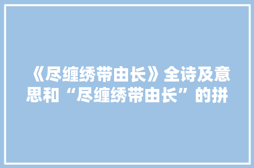 《尽缠绣带由长》全诗及意思和“尽缠绣带由长”的拼音注释