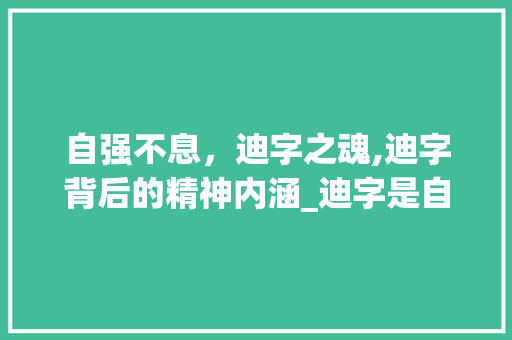 自强不息，迪字之魂,迪字背后的精神内涵_迪字是自强不息的意思吗