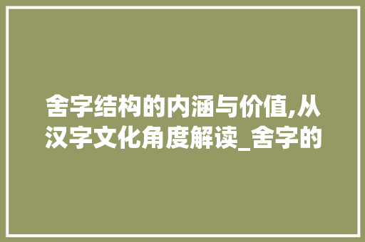 舍字结构的内涵与价值,从汉字文化角度解读_舍字的结构是什么意思啊