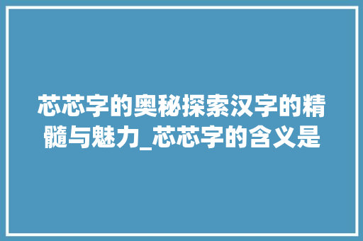 芯芯字的奥秘探索汉字的精髓与魅力_芯芯字的含义是什么意思