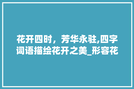 花开四时，芳华永驻,四字词语描绘花开之美_形容花开意思的四字词语