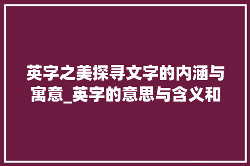 英字之美探寻文字的内涵与寓意_英字的意思与含义和寓意