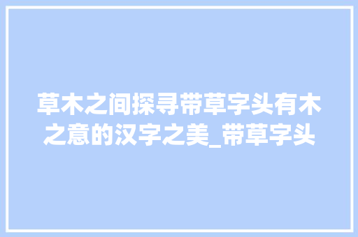 草木之间探寻带草字头有木之意的汉字之美_带草字头有木的意思的字