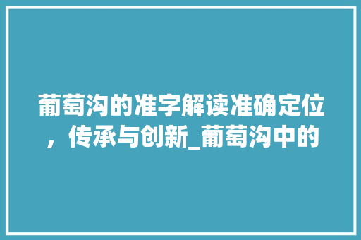 葡萄沟的准字解读准确定位，传承与创新_葡萄沟中的准字的意思是