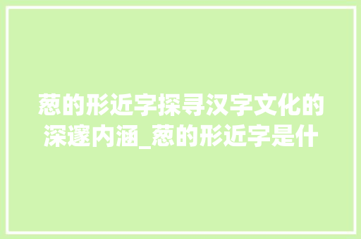 葱的形近字探寻汉字文化的深邃内涵_葱的形近字是什么意思