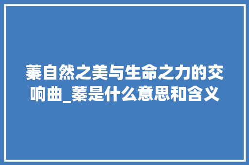 蓁自然之美与生命之力的交响曲_蓁是什么意思和含义的字