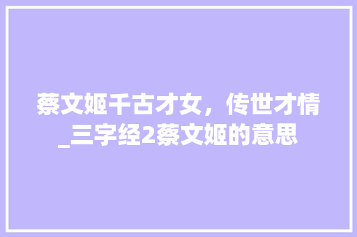 蔡文姬千古才女，传世才情_三字经2蔡文姬的意思