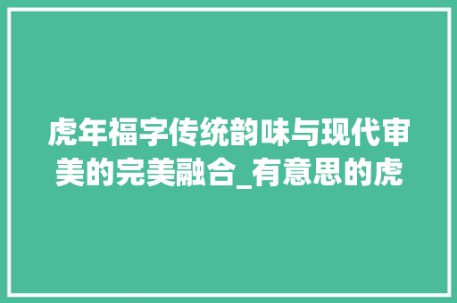 虎年福字传统韵味与现代审美的完美融合_有意思的虎年福字简笔画