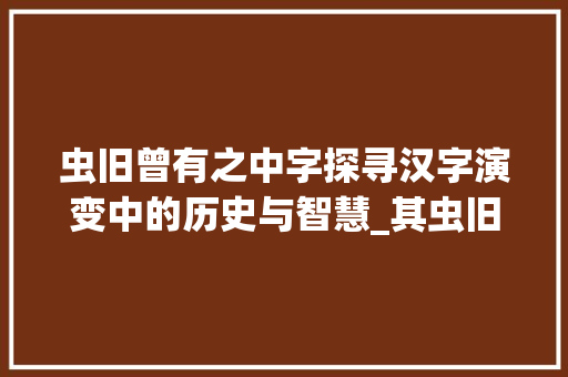 虫旧曾有之中字探寻汉字演变中的历史与智慧_其虫旧曾有之中字的意思