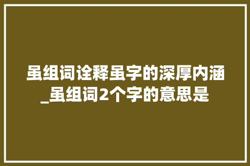 虽组词诠释虽字的深厚内涵_虽组词2个字的意思是