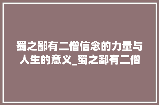 蜀之鄙有二僧信念的力量与人生的意义_蜀之鄙有二僧的字的意思
