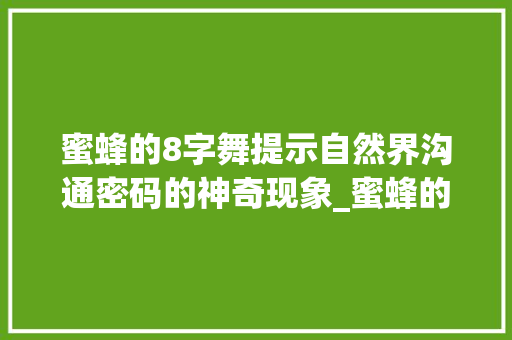 蜜蜂的8字舞提示自然界沟通密码的神奇现象_蜜蜂的8字舞是什么意思