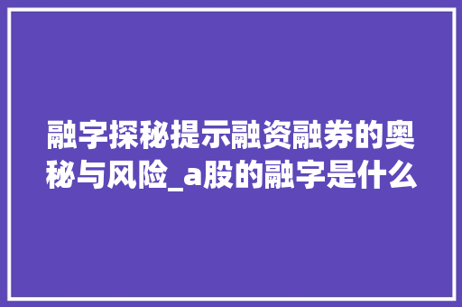 融字探秘提示融资融券的奥秘与风险_a股的融字是什么意思