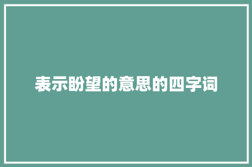 表示盼望的意思的四字词