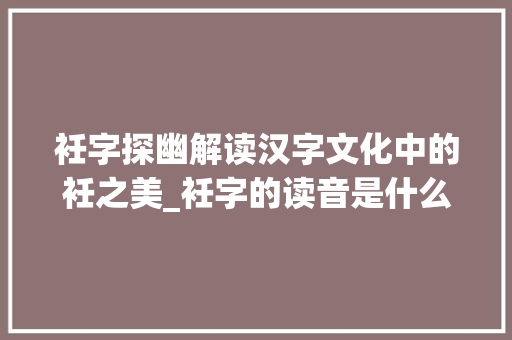 衽字探幽解读汉字文化中的衽之美_衽字的读音是什么意思啊