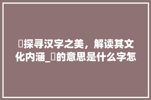 裀探寻汉字之美，解读其文化内涵_裀的意思是什么字怎么读