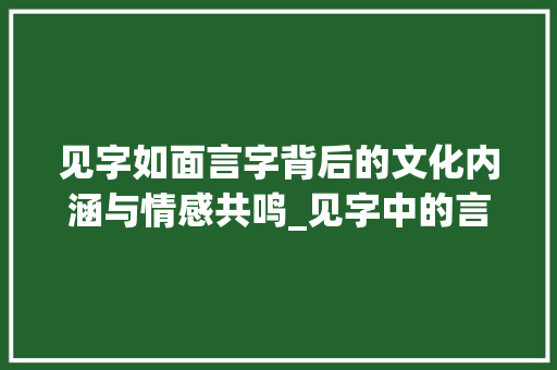 见字如面言字背后的文化内涵与情感共鸣_见字中的言是什么意思