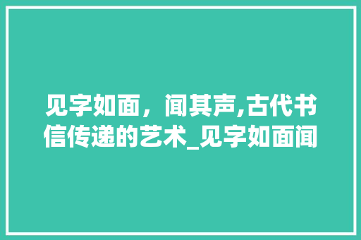 见字如面，闻其声,古代书信传递的艺术_见字如面闻其声的意思