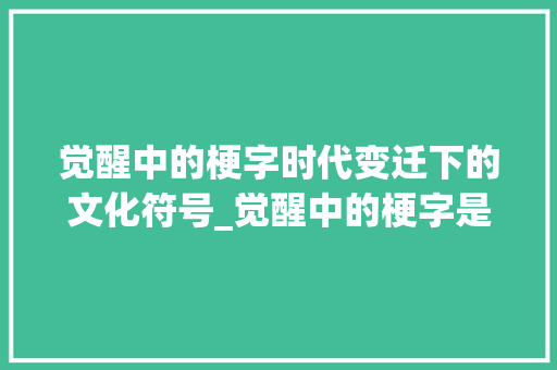 觉醒中的梗字时代变迁下的文化符号_觉醒中的梗字是什么意思