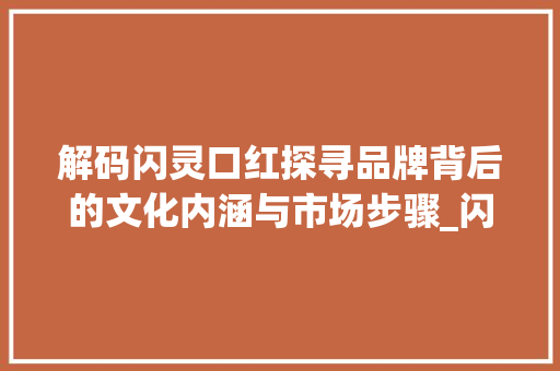 解码闪灵口红探寻品牌背后的文化内涵与市场步骤_闪灵口红写的字什么意思