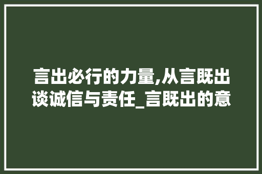 言出必行的力量,从言既出谈诚信与责任_言既出的意思是什么字