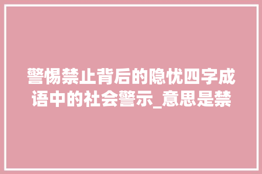 警惕禁止背后的隐忧四字成语中的社会警示_意思是禁止的四字成语
