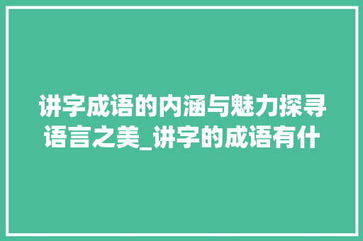 讲字成语的内涵与魅力探寻语言之美_讲字的成语有什么意思啊