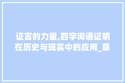 证言的力量,四字词语证明在历史与现实中的应用_意思为证明的四字词语