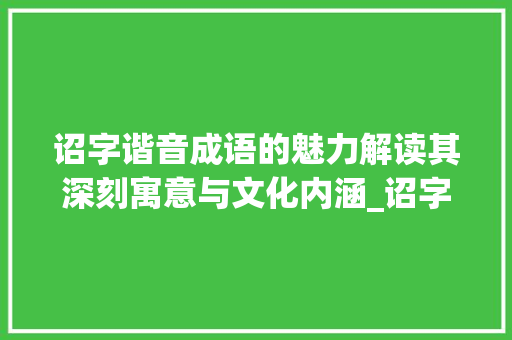 诏字谐音成语的魅力解读其深刻寓意与文化内涵_诏字发音的成语是什么意思